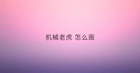 “机械老虎怎么画(机械老虎怎么画好看)